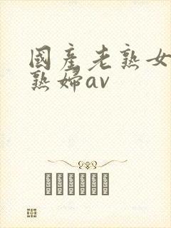 国产老熟女伦老熟妇av