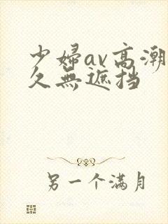 少妇av高潮久久无遮挡