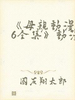 《母亲动漫1~6全集》动漫观看中文版