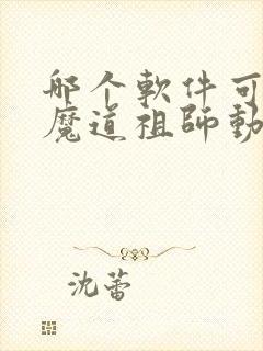哪个软件可以看魔道祖师动漫