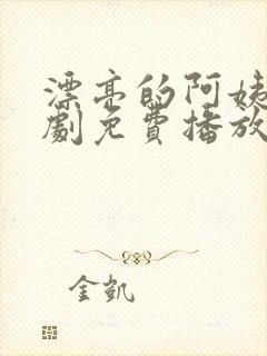 漂亮的阿姨电视剧免费播放在线观看