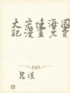 大宋使海国擒妖记漫画免费阅读
