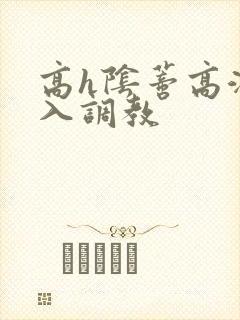 高h阴蒂高潮慎入调教