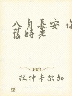 八月长安 你好旧时光