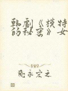 韩剧《模特背后的秘密》女主角是谁