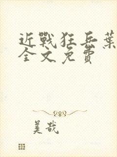 近战狂兵叶军浪全文免费