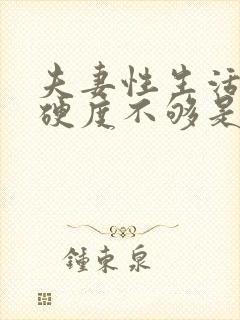 夫妻性生活男人硬度不够是什么原因
