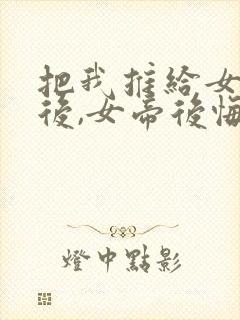 把我推给女将军后,女帝后悔了短剧免费观看