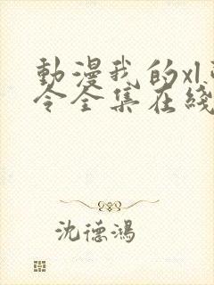 动漫我的xl司令全集在线观看