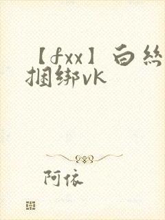 【fxx】白丝捆绑vk
