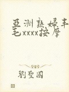 亚洲熟妇丰满多毛xxxx按摩