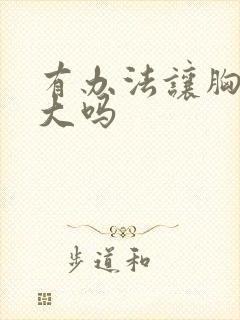 有办法让胸部变大吗