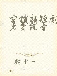 宫锁颜短剧全集免费观看