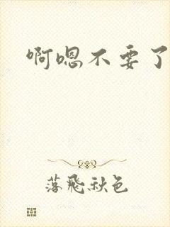 啊嗯不要了高h