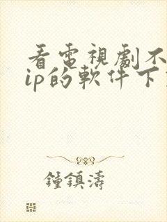 看电视剧不要vip的软件下载