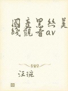 国产黑丝美女在线观看av