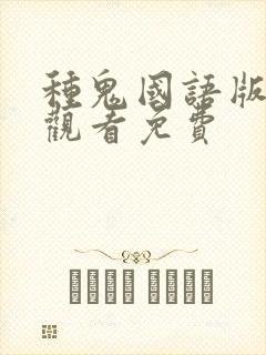 种鬼国语版完整观看免费