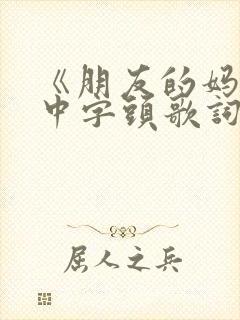 《朋友的妈妈》中字头歌词同学的妈