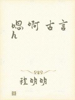 嗯 啊 古言 h