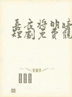 长夜将明暗既白短剧免费观看全集