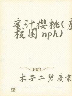 蜜汁樱桃(产奶 校园 nph)