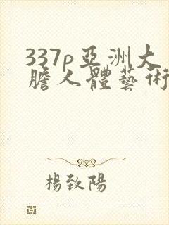 337p亚洲大胆人体艺术