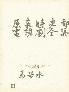 原来时光都记得电视剧全集免费