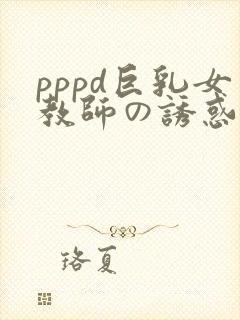 pppd巨乳女教师の诱惑