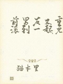 前男友又重逢又滚到一起免费阅读