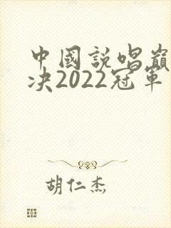 中国说唱巅峰对决2022冠军