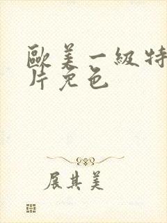 欧美一级特黄大片免色封面