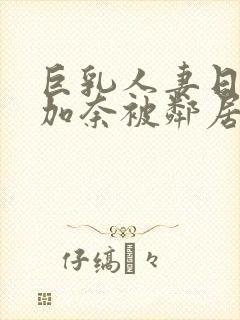 巨乳人妻日下部加奈被邻居中出