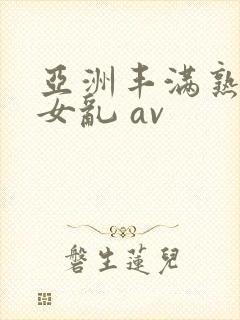 亚洲丰满熟妇熟女乱 av
