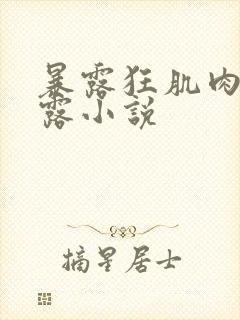 暴露狂肌肉男暴露小说