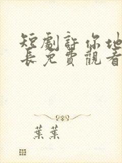短剧许你地久婚长免费观看全集