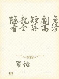 隐龙短剧免费观看全集高清
