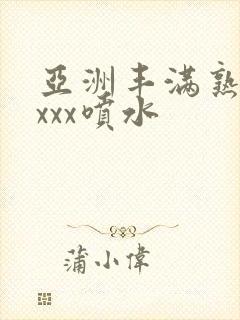 亚洲丰满熟妇xxxx喷水封面