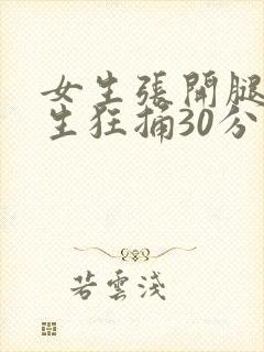 女生张开腿让男生狂捅30分钟