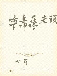 娇妻在老头淫辱下呻吟