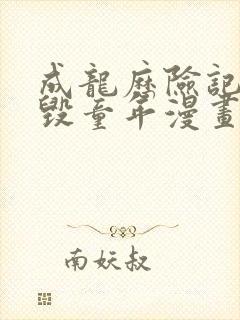 成龙历险记同人毁童年漫画