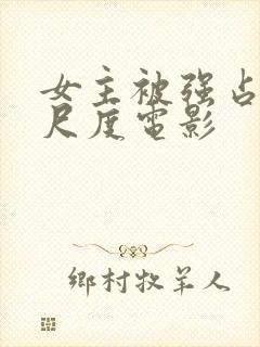 女主被强占了大尺度电影