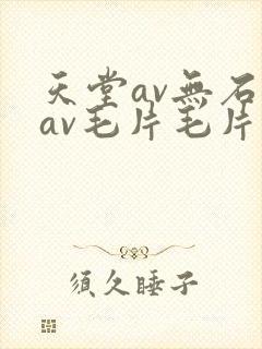 天堂av无石码av毛片毛片免费