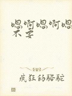 嗯啊嗯啊嗯啊哈不要