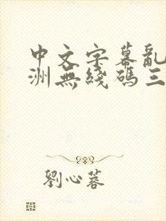 中文字幕乱码亚洲无线码三区