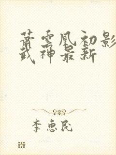 萧云凰初影荒古武神最新