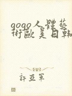 gogo人体艺术欧美日韩大胆