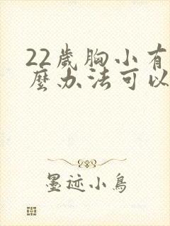 22岁胸小有什么办法可以让胸变大