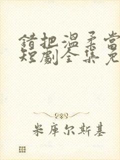 错把温柔当情深短剧全集免费看封面