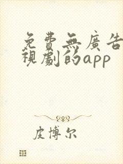 免费无广告看电视剧的app