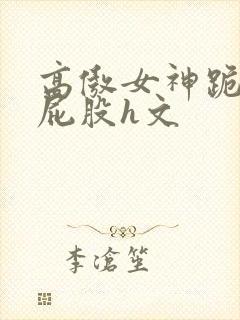 高傲女神跪趴撅屁股h文